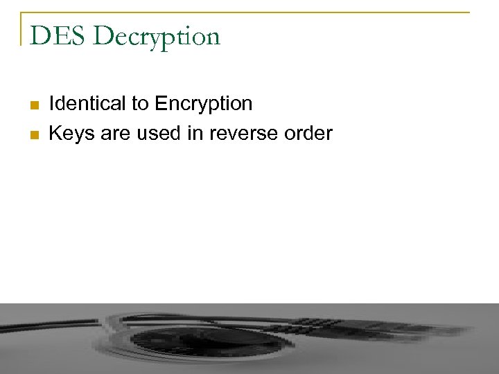 DES Decryption n n Identical to Encryption Keys are used in reverse order 