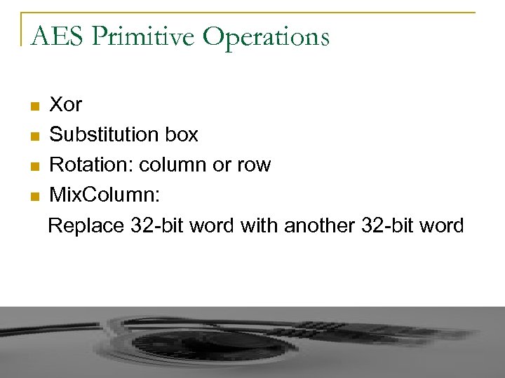 AES Primitive Operations n n Xor Substitution box Rotation: column or row Mix. Column: