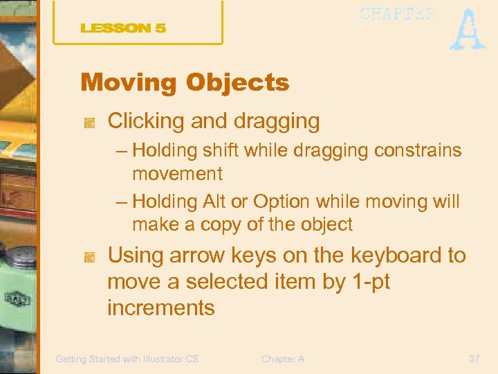 Moving Objects Clicking and dragging – Holding shift while dragging constrains movement – Holding