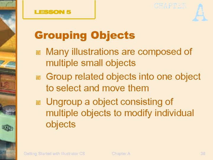 Grouping Objects Many illustrations are composed of multiple small objects Group related objects into