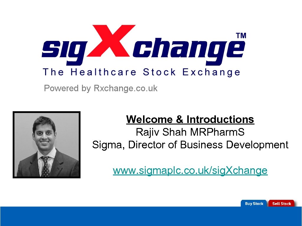 Welcome & Introductions Rajiv Shah MRPharm. S Sigma, Director of Business Development www. sigmaplc.