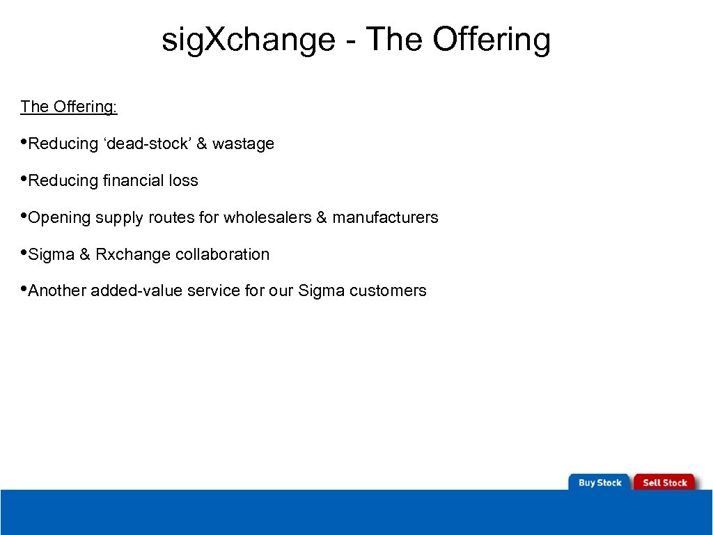 sig. Xchange - The Offering: • Reducing ‘dead-stock’ & wastage • Reducing financial loss