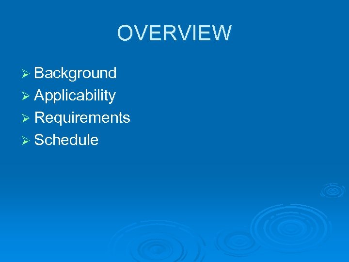 OVERVIEW Ø Background Ø Applicability Ø Requirements Ø Schedule 