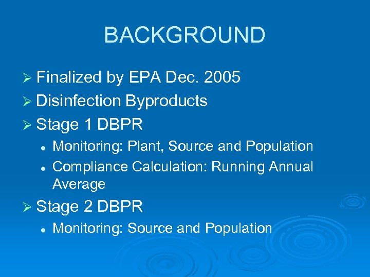 BACKGROUND Ø Finalized by EPA Dec. 2005 Ø Disinfection Byproducts Ø Stage 1 DBPR