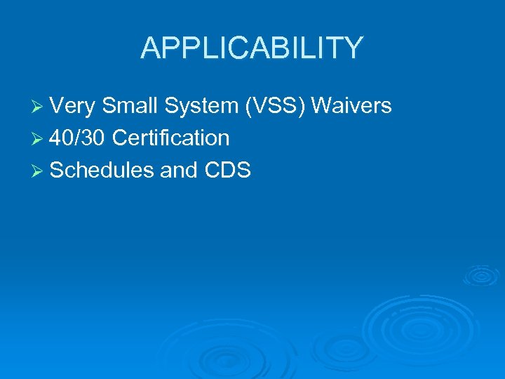 APPLICABILITY Ø Very Small System (VSS) Waivers Ø 40/30 Certification Ø Schedules and CDS