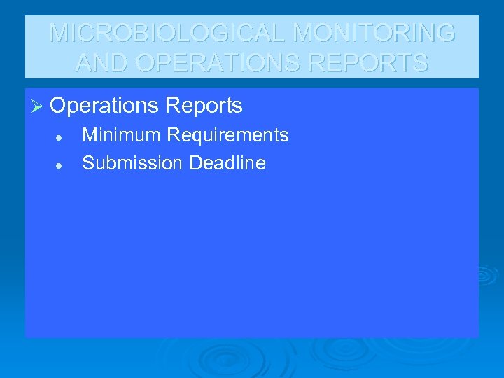 MICROBIOLOGICAL MONITORING AND OPERATIONS REPORTS Ø Operations Reports l l Minimum Requirements Submission Deadline