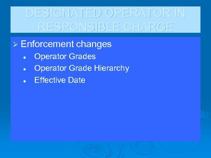 DESIGNATED OPERATOR IN RESPONSIBLE CHARGE Ø Enforcement changes l l l Operator Grades Operator