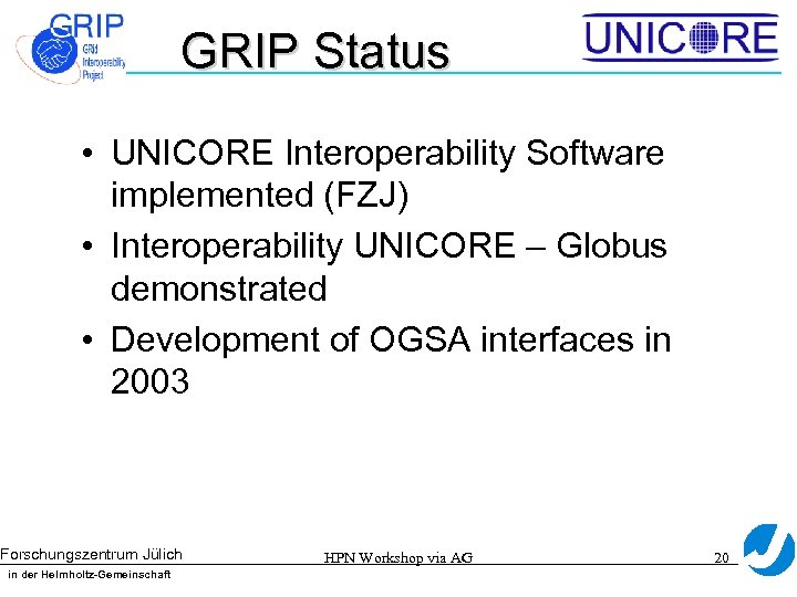 GRIP Status • UNICORE Interoperability Software implemented (FZJ) • Interoperability UNICORE – Globus demonstrated