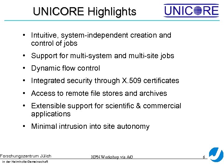 UNICORE Highlights • Intuitive, system-independent creation and control of jobs • Support for multi-system