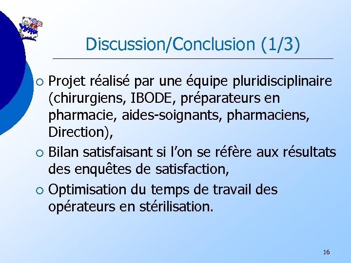 Discussion/Conclusion (1/3) Projet réalisé par une équipe pluridisciplinaire (chirurgiens, IBODE, préparateurs en pharmacie, aides-soignants,