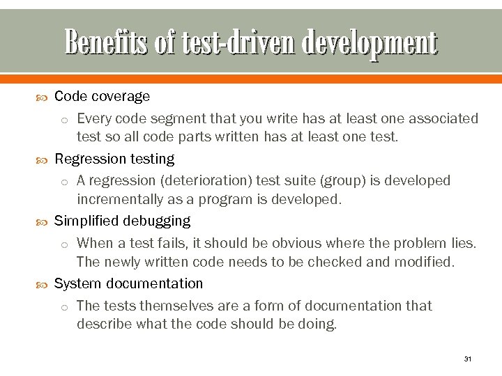 Benefits of test-driven development Code coverage o Every code segment that you write has