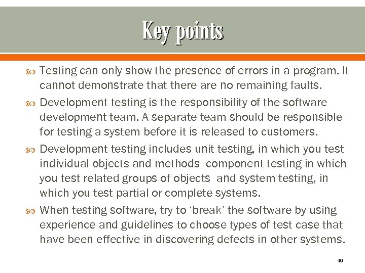 Key points Testing can only show the presence of errors in a program. It