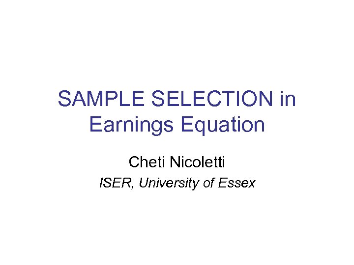 SAMPLE SELECTION in Earnings Equation Cheti Nicoletti ISER, University of Essex 