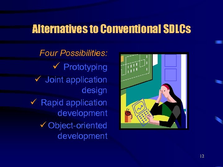 Alternatives to Conventional SDLCs Four Possibilities: ü Prototyping ü Joint application design ü Rapid