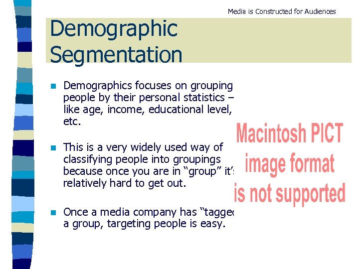 Demographic Segmentation Media is Constructed for Audiences n Demographics focuses on grouping people by