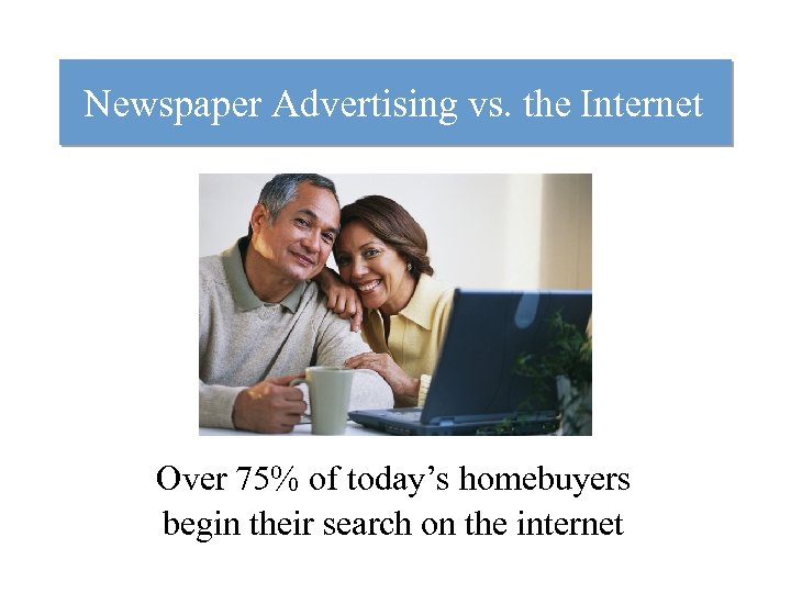 Newspaper Advertising vs. the Internet Over 75% of today’s homebuyers begin their search on