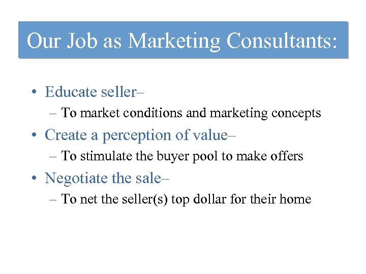 Our Job as Marketing Consultants: • Educate seller– – To market conditions and marketing