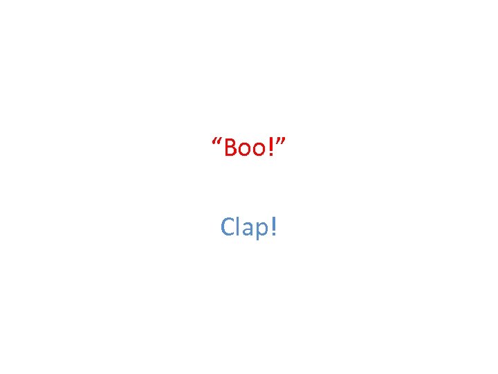 “Boo!” Clap! 