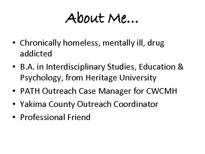 About Me… • Chronically homeless, mentally ill, drug addicted • B. A. in Interdisciplinary