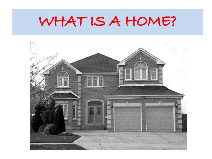 WHAT IS A HOME? 