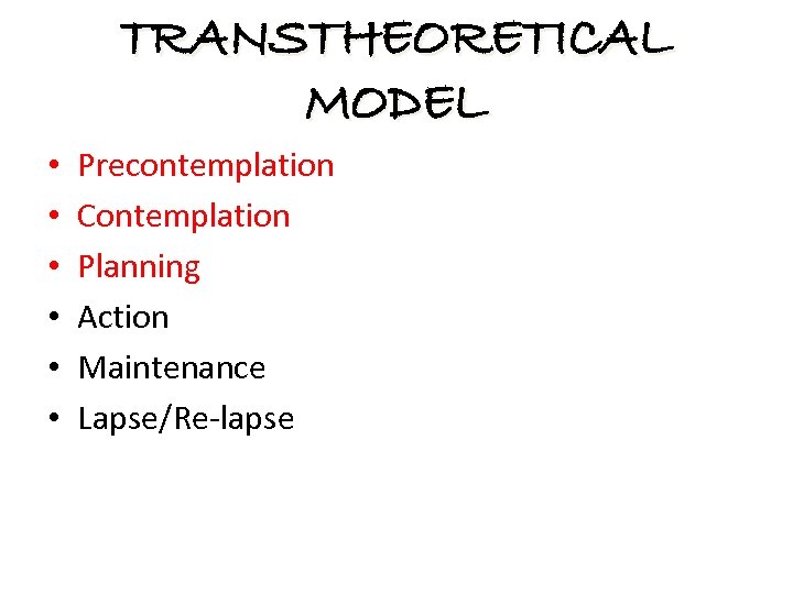 TRANSTHEORETICAL MODEL • • • Precontemplation Contemplation Planning Action Maintenance Lapse/Re-lapse 