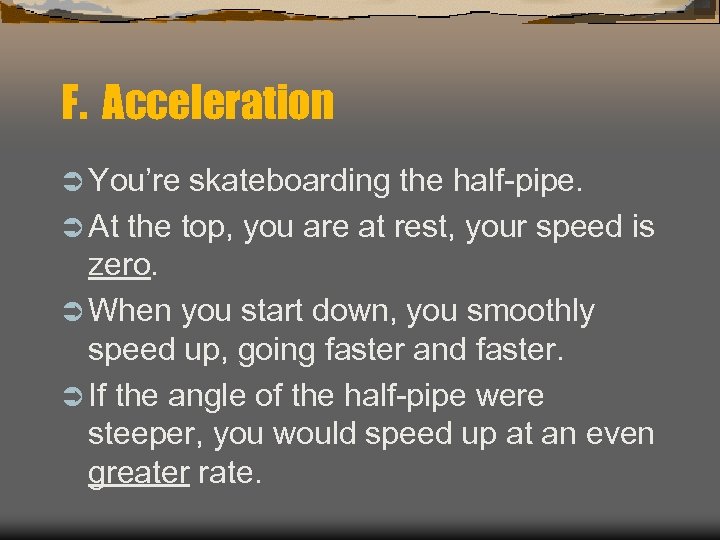 F. Acceleration Ü You’re skateboarding the half-pipe. Ü At the top, you are at