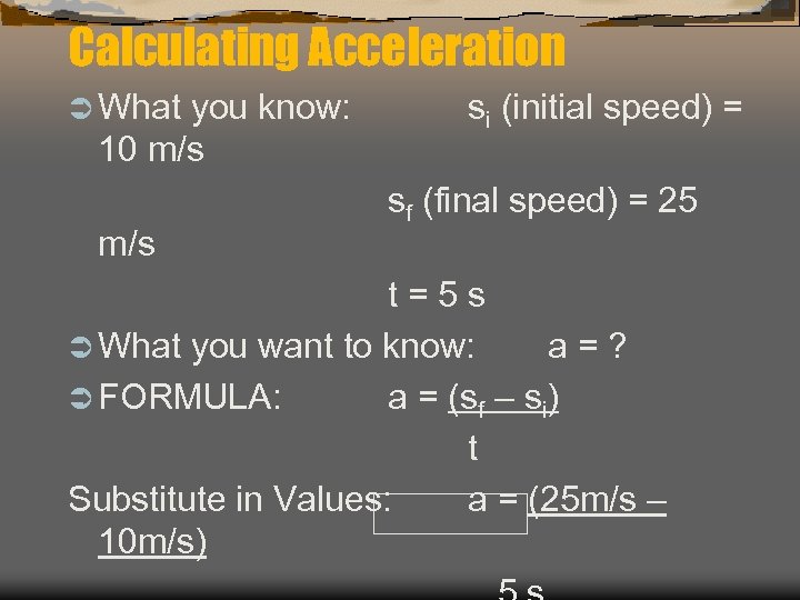 Calculating Acceleration Ü What you know: 10 m/s si (initial speed) = sf (final