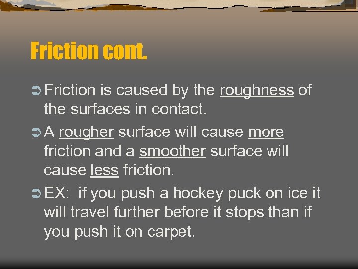 Friction cont. Ü Friction is caused by the roughness of the surfaces in contact.