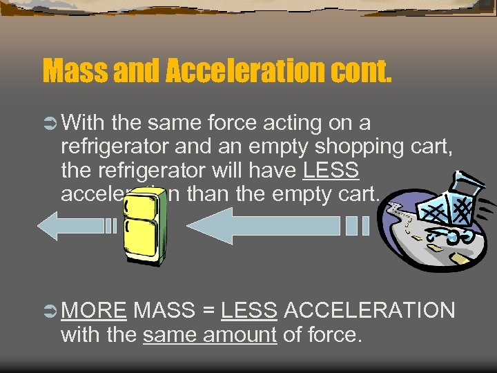 Mass and Acceleration cont. Ü With the same force acting on a refrigerator and
