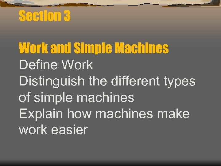 Section 3 Work and Simple Machines Define Work Distinguish the different types of simple