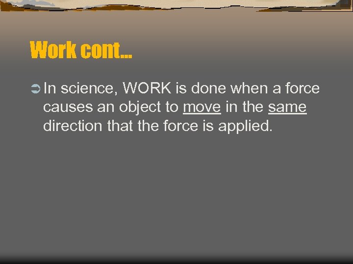 Work cont… Ü In science, WORK is done when a force causes an object