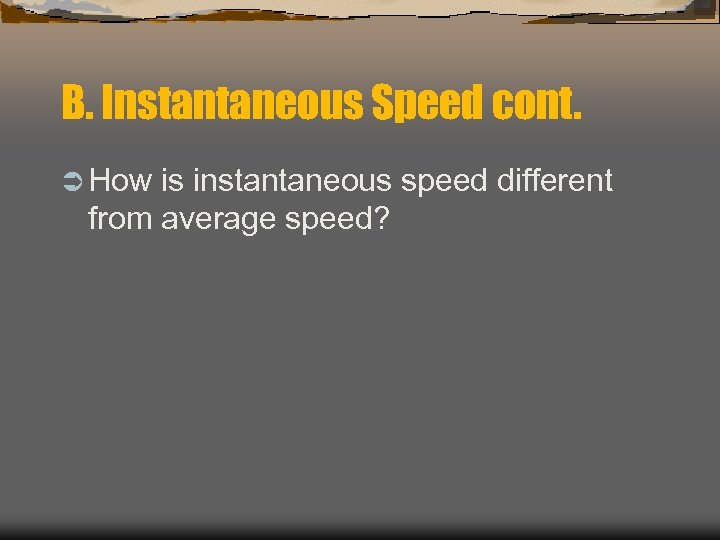 B. Instantaneous Speed cont. Ü How is instantaneous speed different from average speed? 
