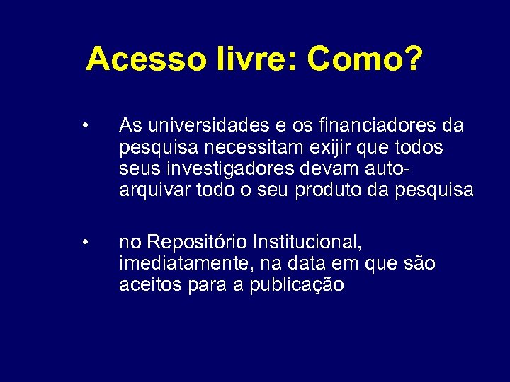 Acesso livre: Como? • As universidades e os financiadores da pesquisa necessitam exijir que