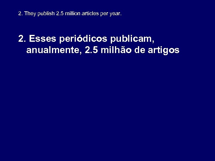 2. They publish 2. 5 million articles per year. 2. Esses periódicos publicam, anualmente,