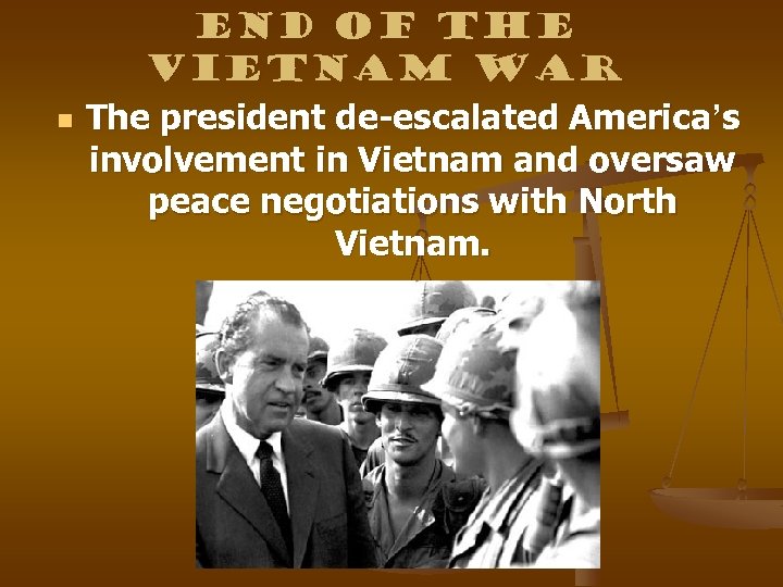 n End of the Vietnam War The president de-escalated America’s involvement in Vietnam and