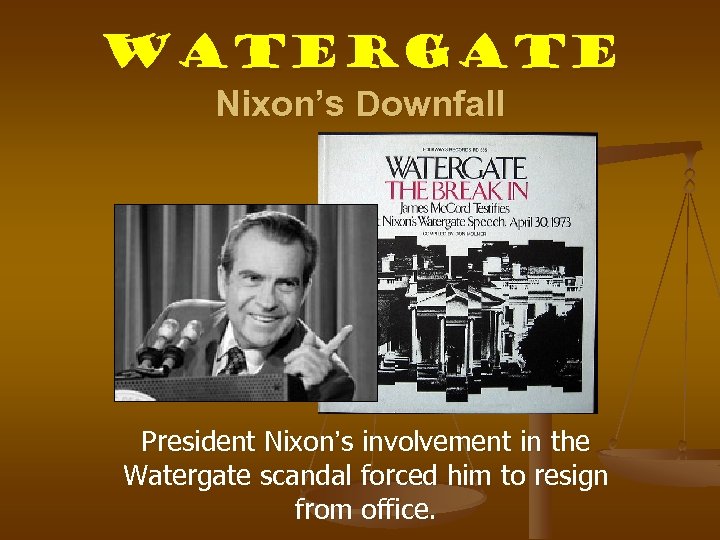 Watergate Nixon’s Downfall President Nixon’s involvement in the Watergate scandal forced him to resign