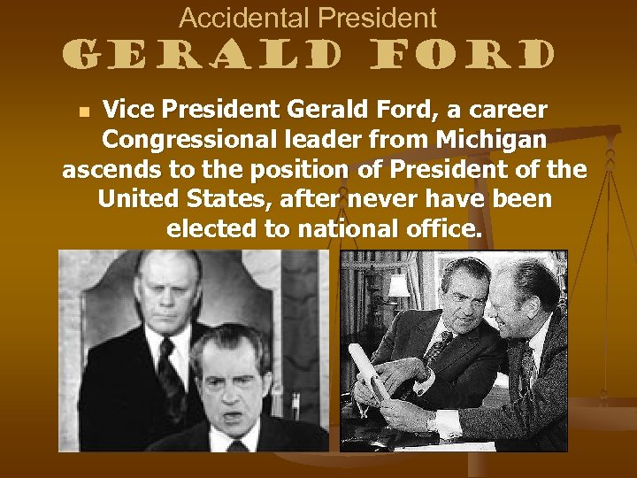 Accidental President Gerald Ford Vice President Gerald Ford, a career Congressional leader from Michigan