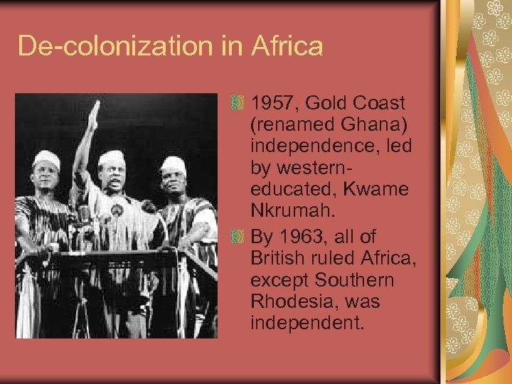 De-colonization in Africa 1957, Gold Coast (renamed Ghana) independence, led by westerneducated, Kwame Nkrumah.