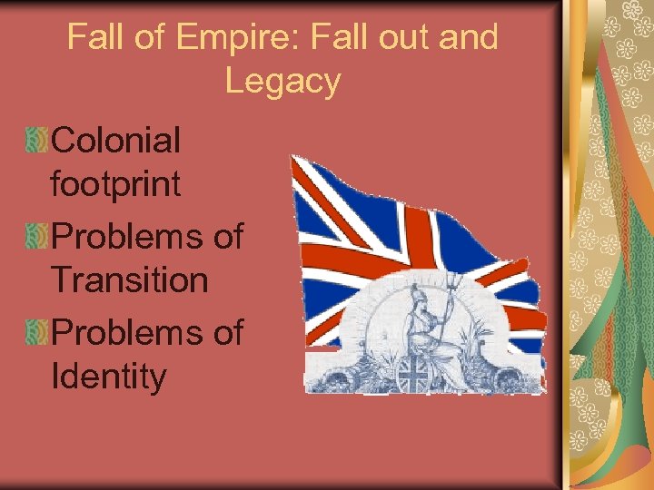 Fall of Empire: Fall out and Legacy Colonial footprint Problems of Transition Problems of