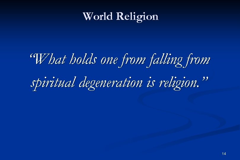 World Religion “What holds one from falling from spiritual degeneration is religion. ” 14