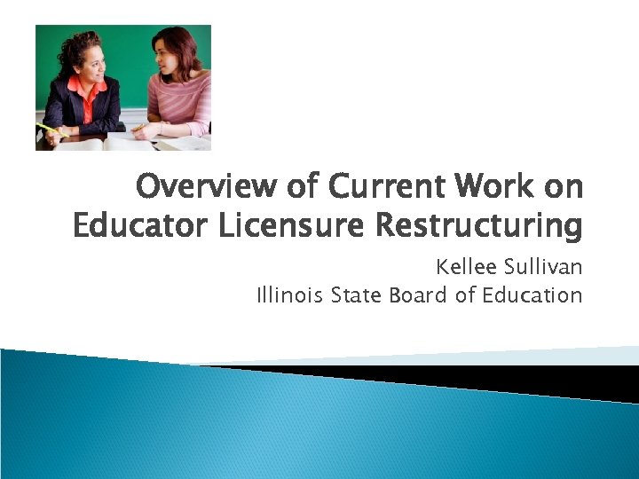 Overview of Current Work on Educator Licensure Restructuring Kellee Sullivan Illinois State Board of