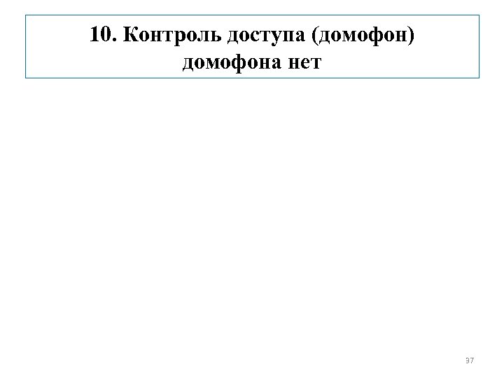10. Контроль доступа (домофон) домофона нет 37 