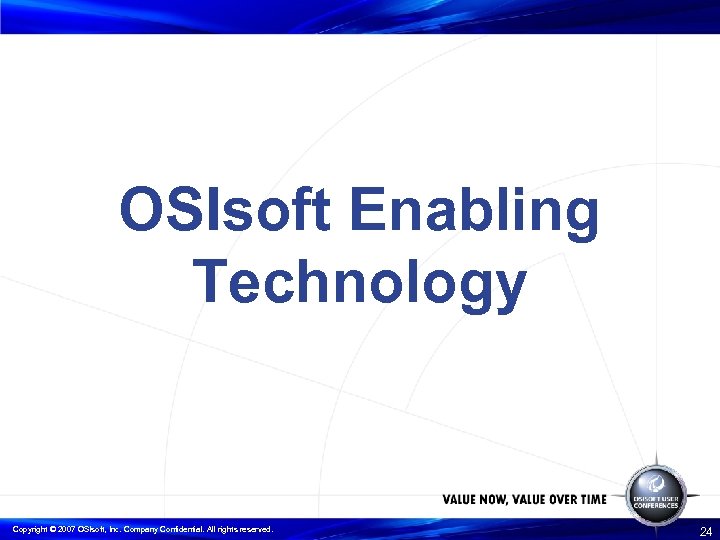 OSIsoft Enabling Technology Copyright © 2007 OSIsoft, Inc. Company Confidential. All rights reserved. 24
