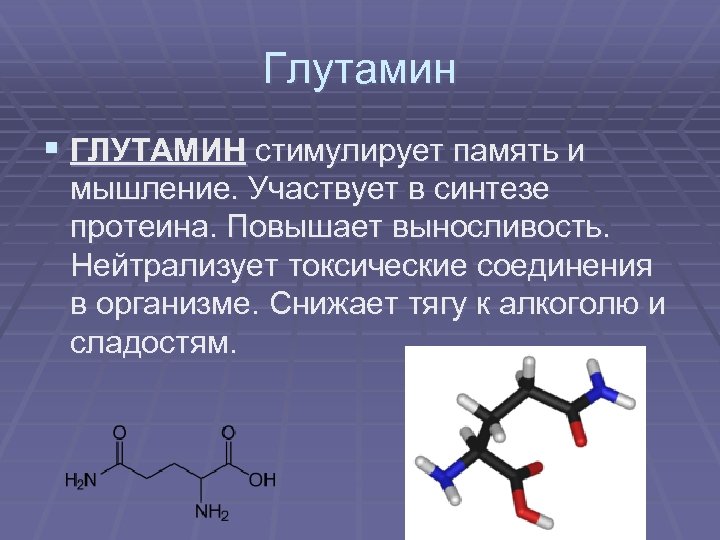 Глутамин § ГЛУТАМИН стимулирует память и мышление. Участвует в синтезе протеина. Повышает выносливость. Нейтрализует
