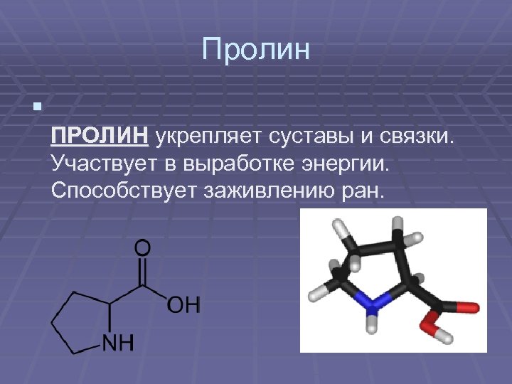 Пролин § ПРОЛИН укрепляет суставы и связки. Участвует в выработке энергии. Способствует заживлению ран.
