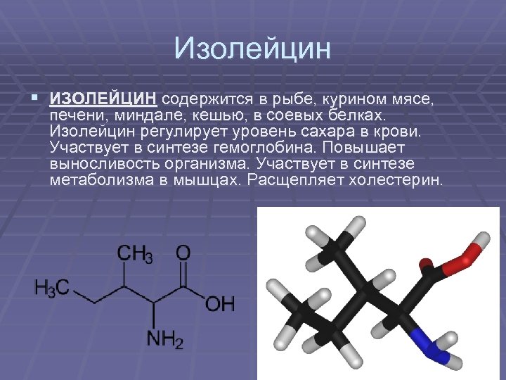Изолейцин § ИЗОЛЕЙЦИН содержится в рыбе, курином мясе, печени, миндале, кешью, в соевых белках.