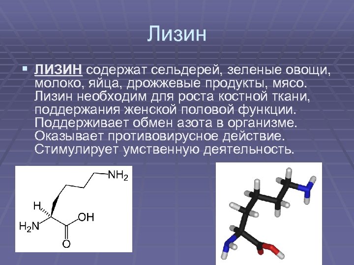 Лизин § ЛИЗИН содержат сельдерей, зеленые овощи, молоко, яйца, дрожжевые продукты, мясо. Лизин необходим