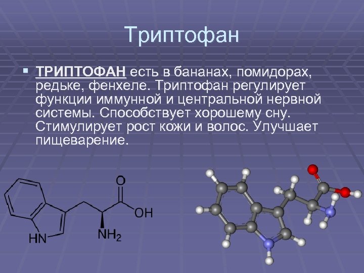 Триптофан § ТРИПТОФАН есть в бананах, помидорах, редьке, фенхеле. Триптофан регулирует функции иммунной и