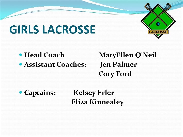 GIRLS LACROSSE Head Coach Mary. Ellen O’Neil Assistant Coaches: Jen Palmer Cory Ford Captains: