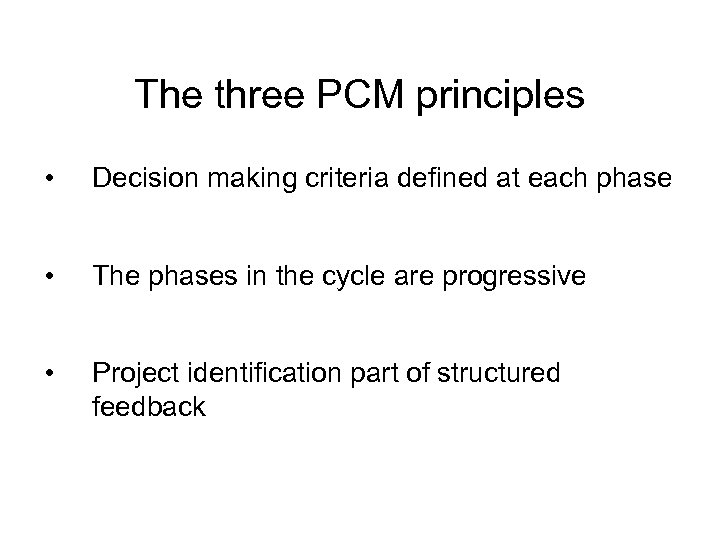 The three PCM principles • Decision making criteria defined at each phase • The